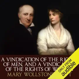A Vindication Of The Rights Of Men and A Vindication Of The Rights Of Woman (Unabridged)