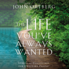 The Life You've Always Wanted - John Ortberg