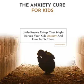 The Anxiety Cure for Kids: Little-Known Things That Might Worsen Your Kids Anxiety and How to Fix Them (Unabridged)