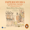 Imperiofobia y leyenda negra - María Elvira Roca Barea