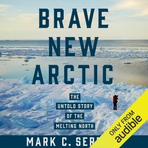 Brave New Arctic: The Untold Story of the Melting North (Unabridged)