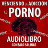 Venciendo la Adicción al Porno [Overcoming Porn Addiction]: 7 Pasos para tener una Vida Sexual Sana [7 Steps to a Healthy Sex Life] (Unabridged) - Gonzalo Salinas