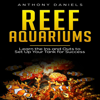 Reef Aquariums: Learn the Ins and Outs to Set Up Your Tank for Success (Unabridged) - Anthony Daniels