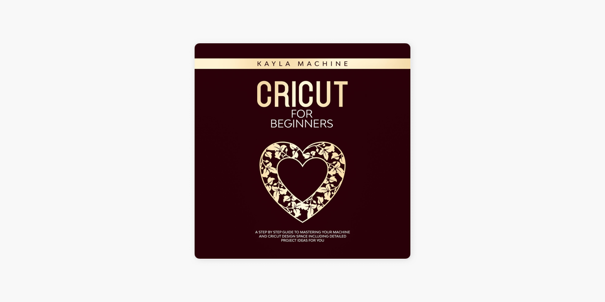 ‎Cricut for Beginners: A Step by Step Guide to Mastering Your Machine and  Cricut Design Space Including Detailed Project Ideas for You (Unabridged)