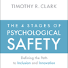 The 4 Stages of Psychological Safety: Defining the Path to Inclusion and Innovation - Timothy R. Clark