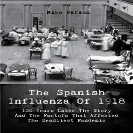 The Spanish Influenza of 1918: 100 Years Later the Story and the Factors That Affected the Deadliest Pandemic (Unabridged)