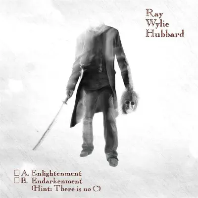 A: Enlightenment B: Endarkenment (Hint: There Is No C) - Ray Wylie Hubbard