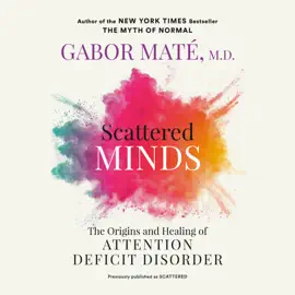 Scattered Minds: The Origins and Healing of Attention Deficit Disorder (Unabridged)
