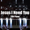 Jesus I Need You - TON Piano