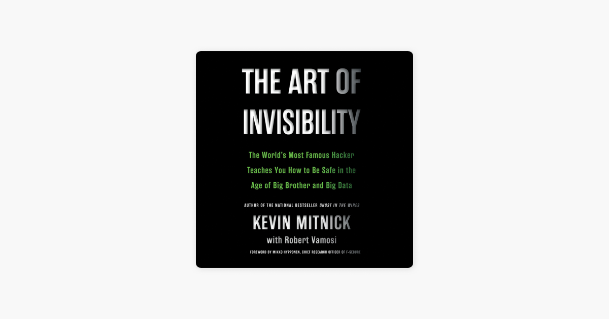The Art of Invisibility: The World's Most Famous Hacker Teaches You How to  Be Safe in the Age of Big Brother and Big Data