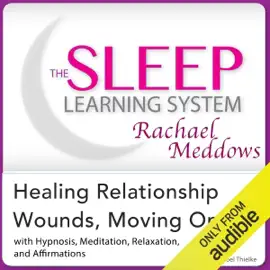 Healing Relationship Wounds, Moving On: Hypnosis, Meditation, Relaxation and Affirmations: The Sleep Learning System Featuring Rachael Meddows (Unabridged)