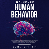 J. R. Smith - Influence Human Behavior: Learn the Art of Negotiation and People Manipulation, Discover the Psychology Behind Persuasion and Mind Control, Use Dark Psychology for Manipulation and Mind Control (Unabridged) artwork