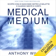 Medical Medium: Scopri cosa si nasconde dietro le malattie e guarisci mente e corpo - Anthony William