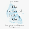 The Power of Letting Go - John Purkiss
