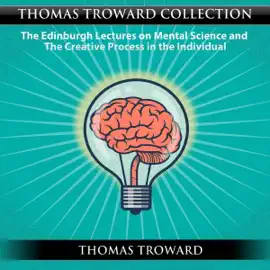 Thomas Troward Collection: The Edinburgh Lectures on Mental Science and the Creative Process in the Individual (Unabridged)