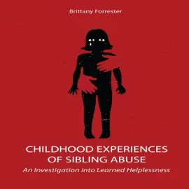 Childhood Experiences of Sibling Abuse: An Investigation into Learned Helplessness (Unabridged)