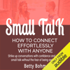 Small Talk - How to Connect Effortlessly with Anyone: Strike Up Conversations with Confidence and Make Small Talk Without the Fear of Being Awkward (Unabridged) - Betty Bohm