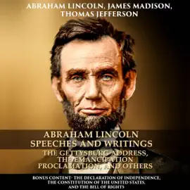Abraham Lincoln Speeches and Writings: The Gettysburg Address, the Emancipation Proclamation, and Others: Bonus Content - the Declaration of Independence, the Constitution of the United States, and the Bill of Rights (Unabridged)