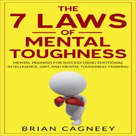 The 7 Laws of Mental Toughness: Mental Training for Success Using Emotional Intelligence, Grit, and Mental Toughness Training (Unabridged)
