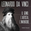 Leonardo Da Vinci: L'uomo, l'artista, lo scienziato - Dalila Tossani