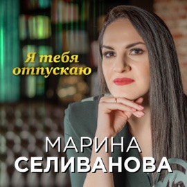 Я тебя отпускаю Марина Селиванова