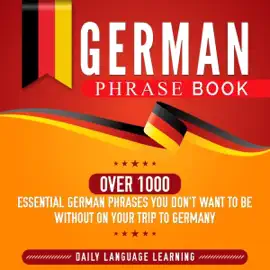 German Phrase Book: Over 1000 Essential German Phrases You Don't Want to Be Without on Your Trip to Germany (Unabridged)