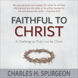 Faithful to Christ: A Challenge to Truly Live for Christ (Unabridged)