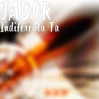 Indiferenta Ta - Single - Jador