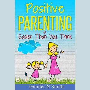 Positive Parenting Is Easier Than You Think