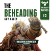 The Beheading: Warhammer 40,000: The Beast Arises, Book 12 (Unabridged) - Guy Haley