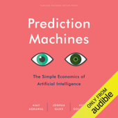 Prediction Machines: The Simple Economics of Artificial Intelligence (Unabridged)