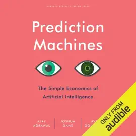 Prediction Machines: The Simple Economics of Artificial Intelligence (Unabridged)
