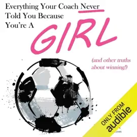 Everything Your Coach Never Told You Because You're a Girl: And Other Truths About Winning (Unabridged)