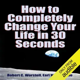 How to Completely Change Your Life in 30 Seconds (Unabridged)