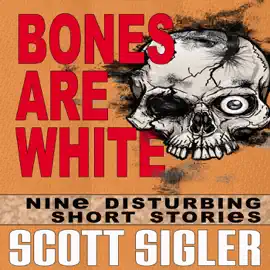 Bones Are White: The Color Series: A Collection of Scott Sigler Short Stories (Unabridged)