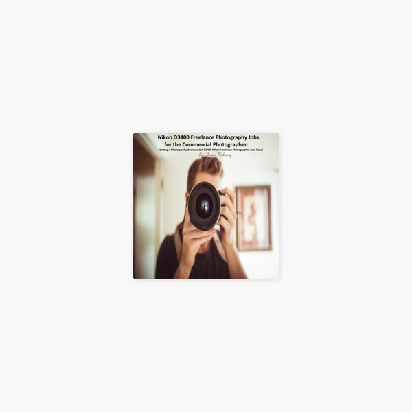 Nikon D3400 Freelance Photography Jobs For The Commercial Photographer Starting A Photography Business Get D3400 Nikon Freelance Photographer Jobs Now Unabridged On Apple Books Nikon D3400 Freelance Photography Jobs For The Commercial Photographer Starting A Photography Business Get D3400 Nikon Freelance Photographer Jobs Now Unabridged On Apple Books