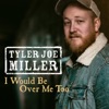 Tyler Joe Miller - I Would Be Over Me Too