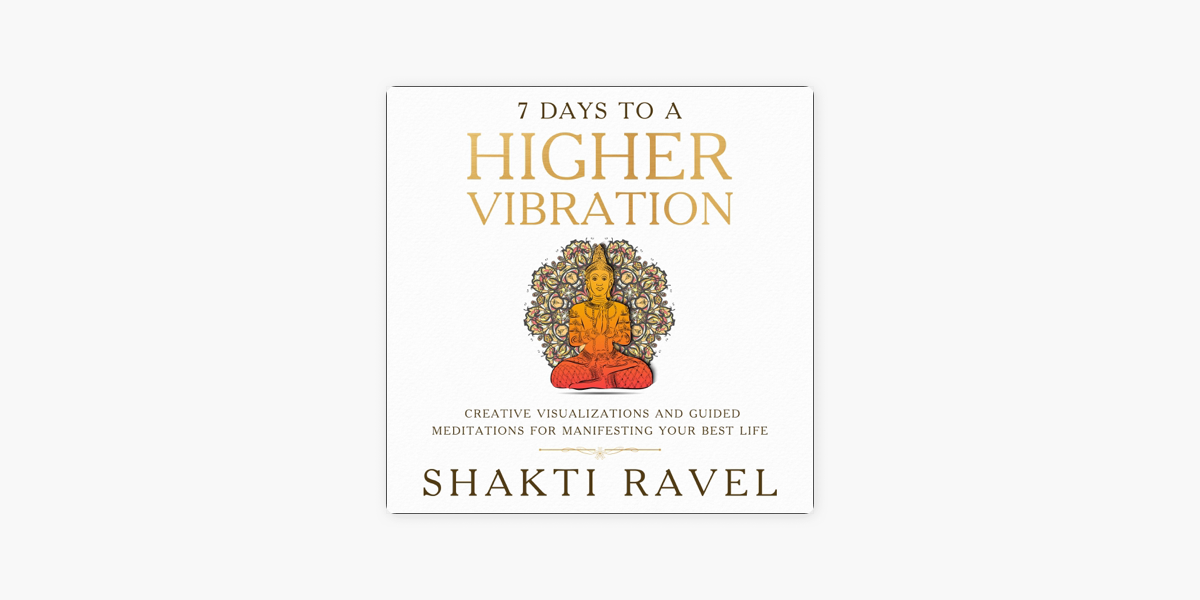 7 Days to a Higher Vibration: Creative Visualizations and Guided  Meditations for Manifesting Your Best Life (Unabridged) by Shakti Ravel on  Apple Books