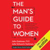 The Man's Guide to Women: Scientifically Proven Secrets from the "Love Lab" About What Women Really Want  (Unabridged) - John Gottman, Julie Schwartz Gottman, Douglas Abrams & Rachel Carlton Abrams