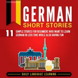 German Short Stories: 11 Simple Stories for Beginners Who Want to Learn German in Less Time While Also Having Fun (Unabridged)