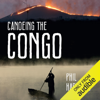 Canoeing The Congo: First Source to Sea Descent of the Congo River (Unabridged) - Phil Harwood