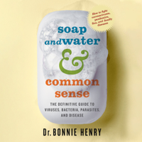 Dr. Bonnie Henry - Soap and Water & Common Sense: The definitive guide to viruses, bacteria, parasites and disease (Unabridged) artwork