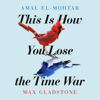 This Is How You Lose the Time War (Unabridged) - Amal El-Mohtar & Max Gladstone