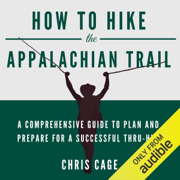 How to Hike the Appalachian Trail: A Comprehensive Guide to Plan and Prepare for a Successful Thru-Hike (Unabridged)