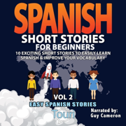 Spanish Short Stories for Beginners (Easy Spanish Stories Book, Volume 2): 10 Exciting Short Stories to Easily Learn Spanish & Improve Your Vocabulary (Unabridged)