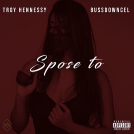Spose To (feat. Bussdowncel) Troy Hennessy