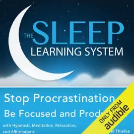 Stop Procrastination, Be Focused and Productive with Hypnosis, Meditation, Relaxation, and Affirmations: The Sleep Learning System (Unabridged)
