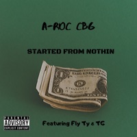 Started from Nothin' (feat. Fly Ty & TGNFL) - Single - A-Roc CBG