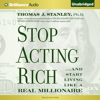 Stop Acting Rich: And Start Living Like a Real Millionaire (Unabridged)
