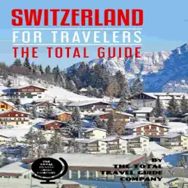 Switzerland for Travelers. The Total Guide: The Comprehensive Traveling Guide for All Your Traveling Needs. By the Total Travel Guide Company (Unabridged)